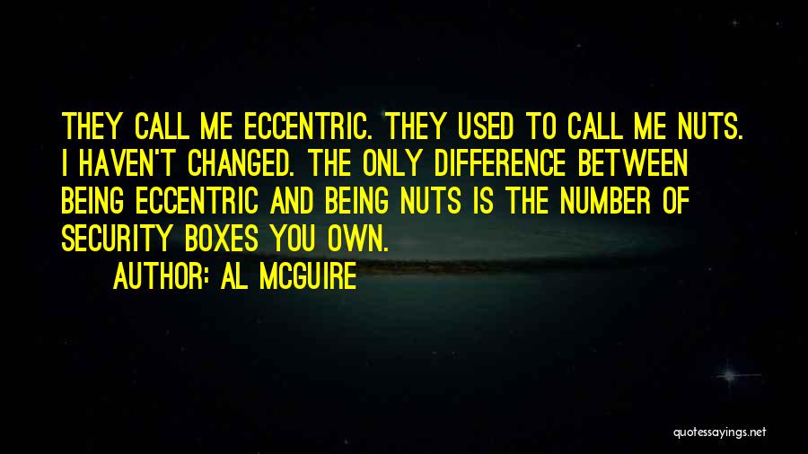 Al McGuire Quotes: They Call Me Eccentric. They Used To Call Me Nuts. I Haven't Changed. The Only Difference Between Being Eccentric And