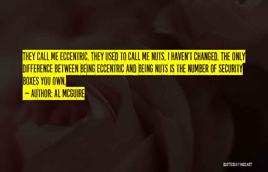 Al McGuire Quotes: They Call Me Eccentric. They Used To Call Me Nuts. I Haven't Changed. The Only Difference Between Being Eccentric And