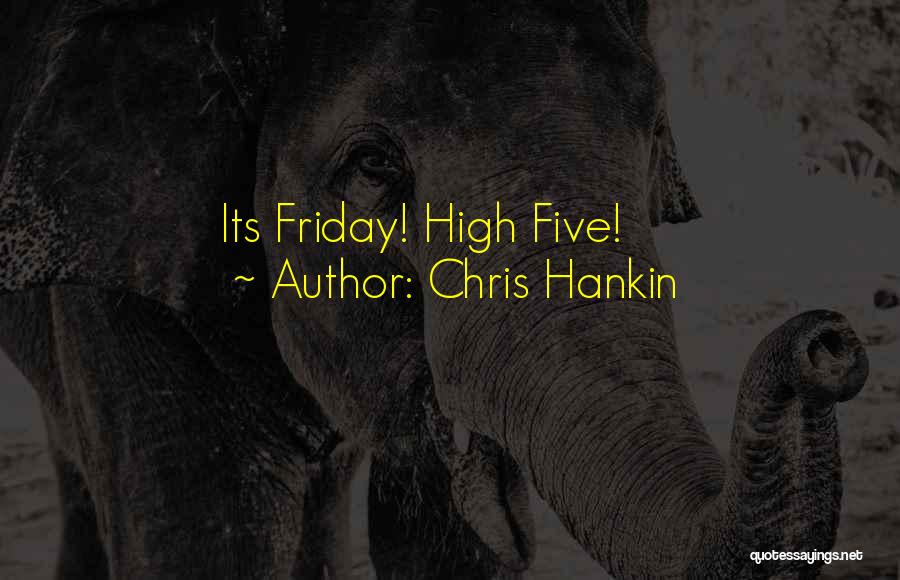 Chris Hankin Quotes: Its Friday! High Five!