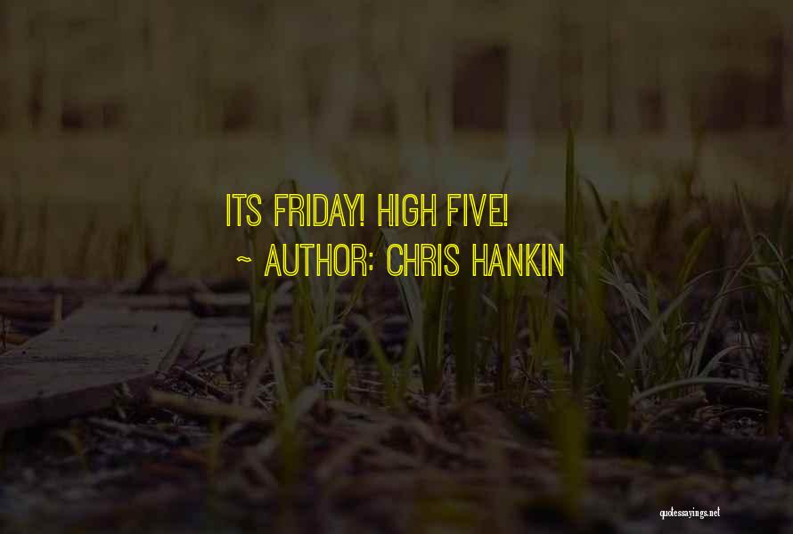 Chris Hankin Quotes: Its Friday! High Five!