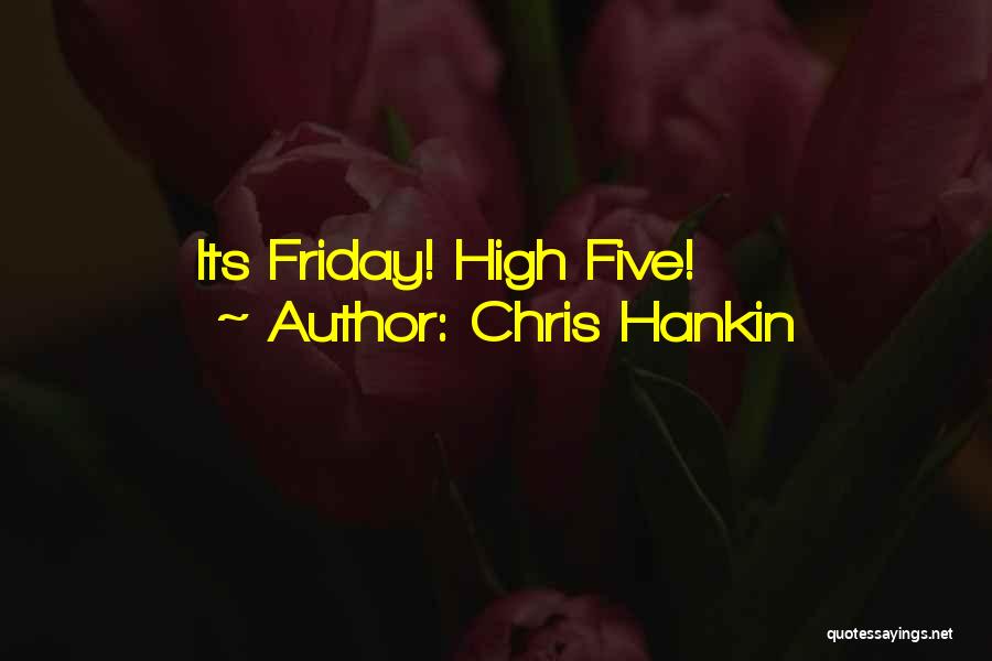 Chris Hankin Quotes: Its Friday! High Five!
