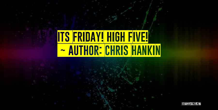 Chris Hankin Quotes: Its Friday! High Five!