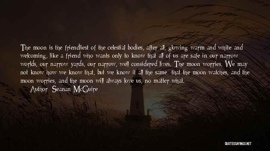Seanan McGuire Quotes: The Moon Is The Friendliest Of The Celestial Bodies, After All, Glowing Warm And White And Welcoming, Like A Friend