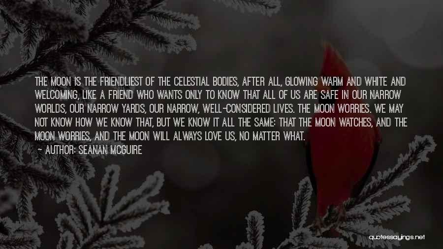 Seanan McGuire Quotes: The Moon Is The Friendliest Of The Celestial Bodies, After All, Glowing Warm And White And Welcoming, Like A Friend