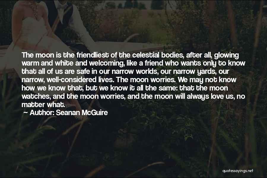 Seanan McGuire Quotes: The Moon Is The Friendliest Of The Celestial Bodies, After All, Glowing Warm And White And Welcoming, Like A Friend