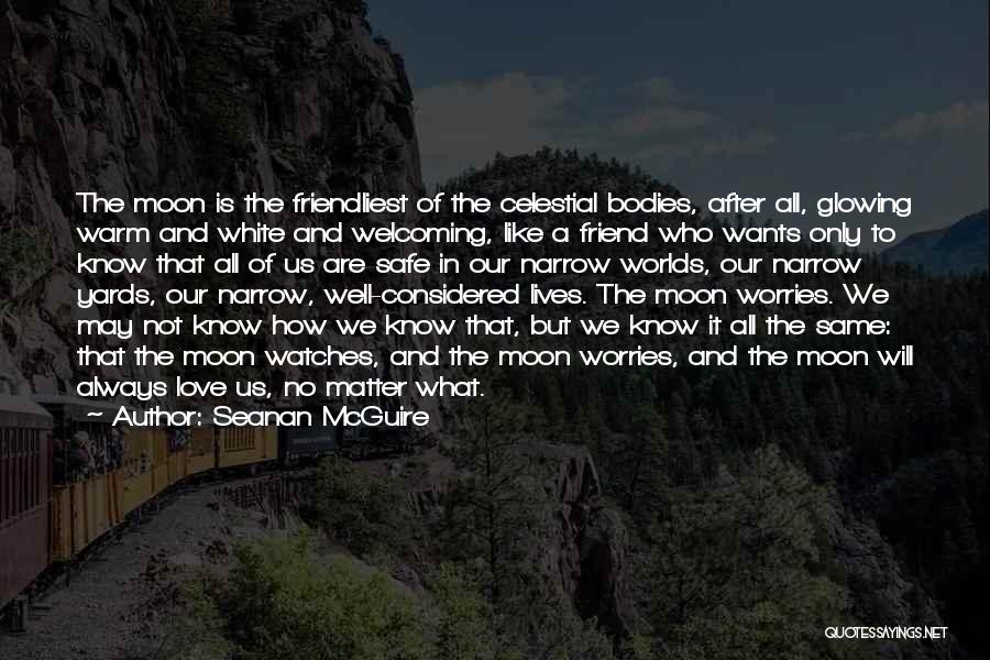 Seanan McGuire Quotes: The Moon Is The Friendliest Of The Celestial Bodies, After All, Glowing Warm And White And Welcoming, Like A Friend