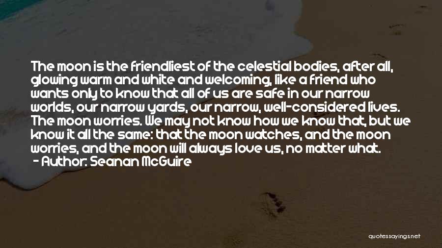 Seanan McGuire Quotes: The Moon Is The Friendliest Of The Celestial Bodies, After All, Glowing Warm And White And Welcoming, Like A Friend