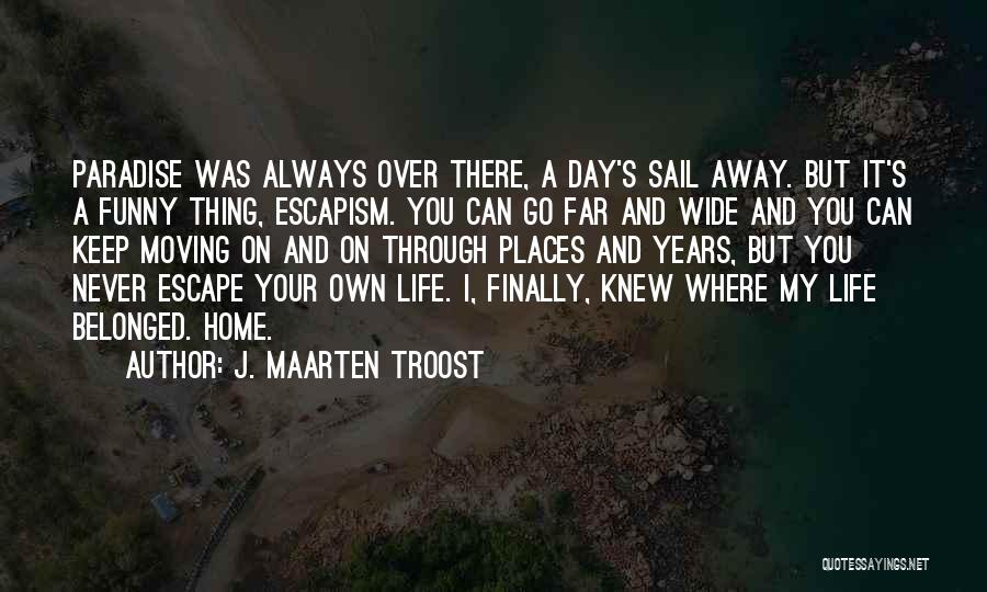 J. Maarten Troost Quotes: Paradise Was Always Over There, A Day's Sail Away. But It's A Funny Thing, Escapism. You Can Go Far And