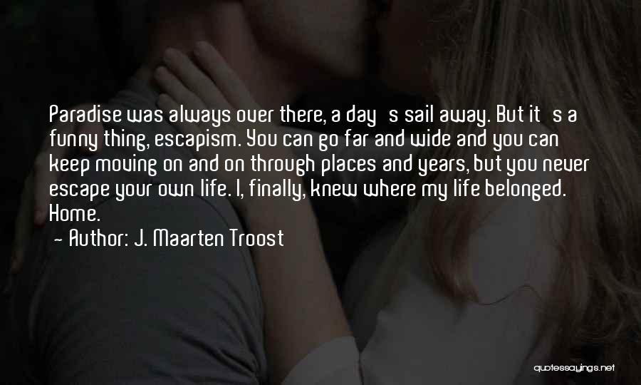 J. Maarten Troost Quotes: Paradise Was Always Over There, A Day's Sail Away. But It's A Funny Thing, Escapism. You Can Go Far And