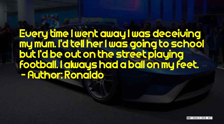 Ronaldo Quotes: Every Time I Went Away I Was Deceiving My Mum. I'd Tell Her I Was Going To School But I'd