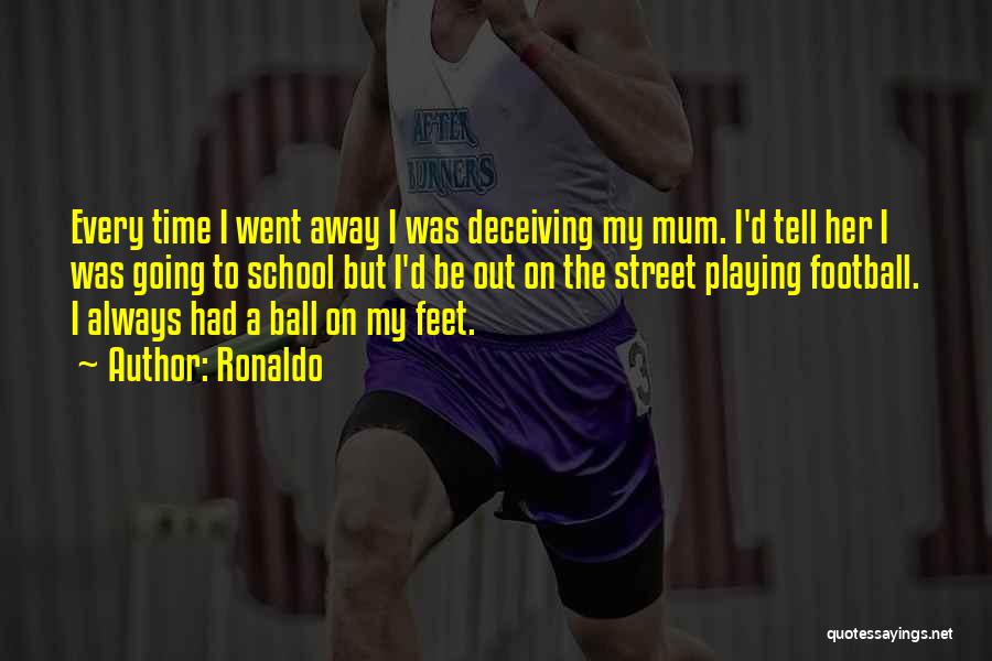 Ronaldo Quotes: Every Time I Went Away I Was Deceiving My Mum. I'd Tell Her I Was Going To School But I'd