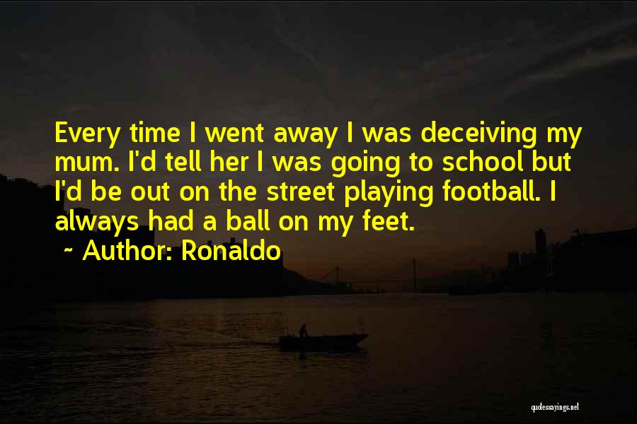 Ronaldo Quotes: Every Time I Went Away I Was Deceiving My Mum. I'd Tell Her I Was Going To School But I'd