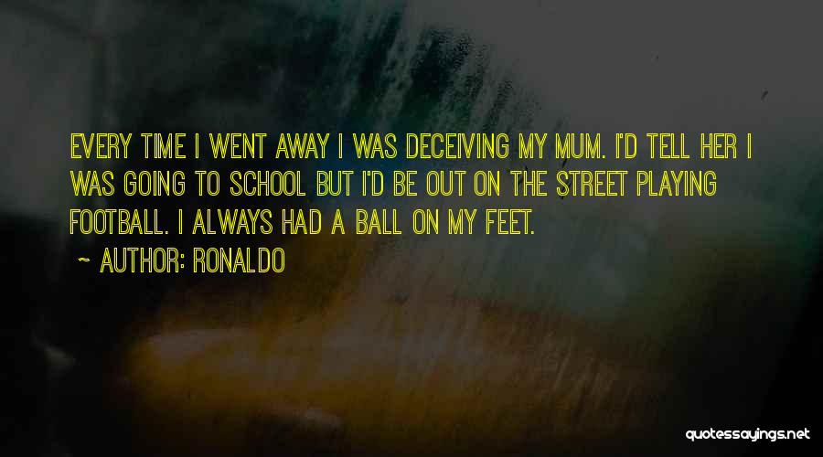 Ronaldo Quotes: Every Time I Went Away I Was Deceiving My Mum. I'd Tell Her I Was Going To School But I'd