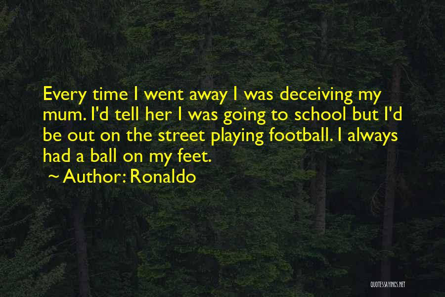 Ronaldo Quotes: Every Time I Went Away I Was Deceiving My Mum. I'd Tell Her I Was Going To School But I'd