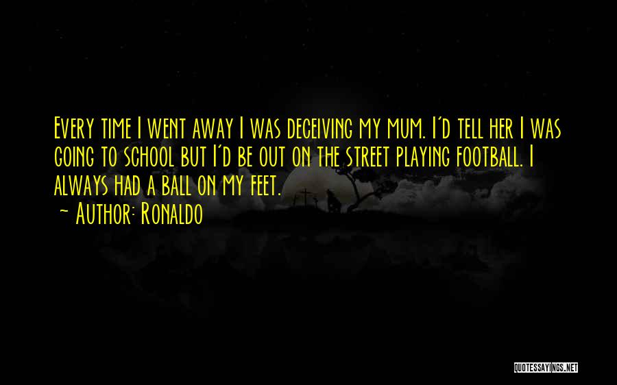 Ronaldo Quotes: Every Time I Went Away I Was Deceiving My Mum. I'd Tell Her I Was Going To School But I'd