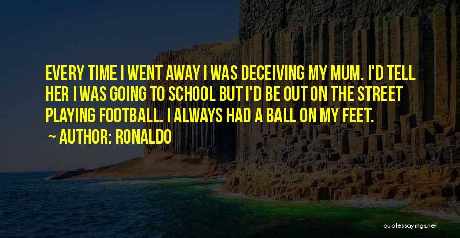 Ronaldo Quotes: Every Time I Went Away I Was Deceiving My Mum. I'd Tell Her I Was Going To School But I'd