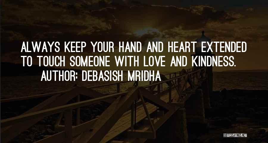 Debasish Mridha Quotes: Always Keep Your Hand And Heart Extended To Touch Someone With Love And Kindness.