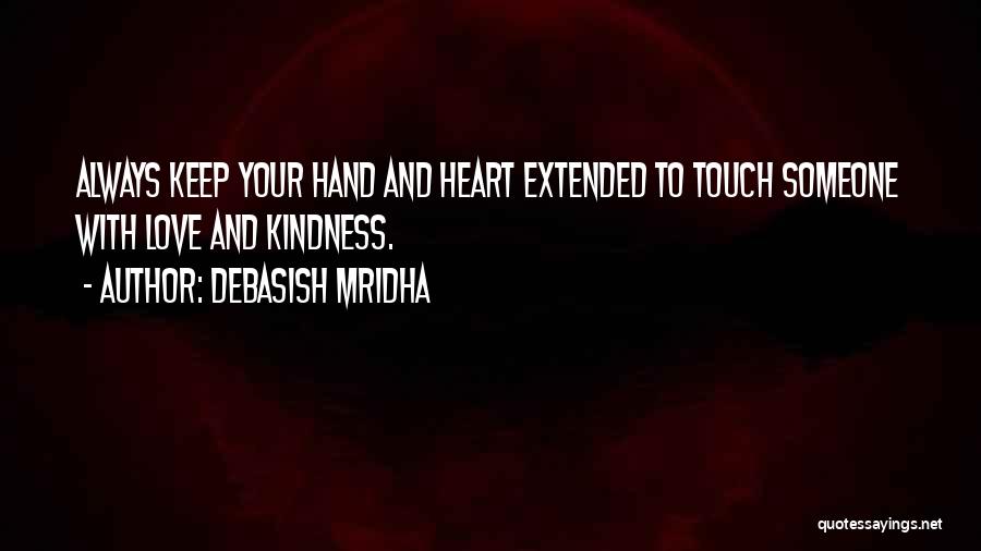 Debasish Mridha Quotes: Always Keep Your Hand And Heart Extended To Touch Someone With Love And Kindness.