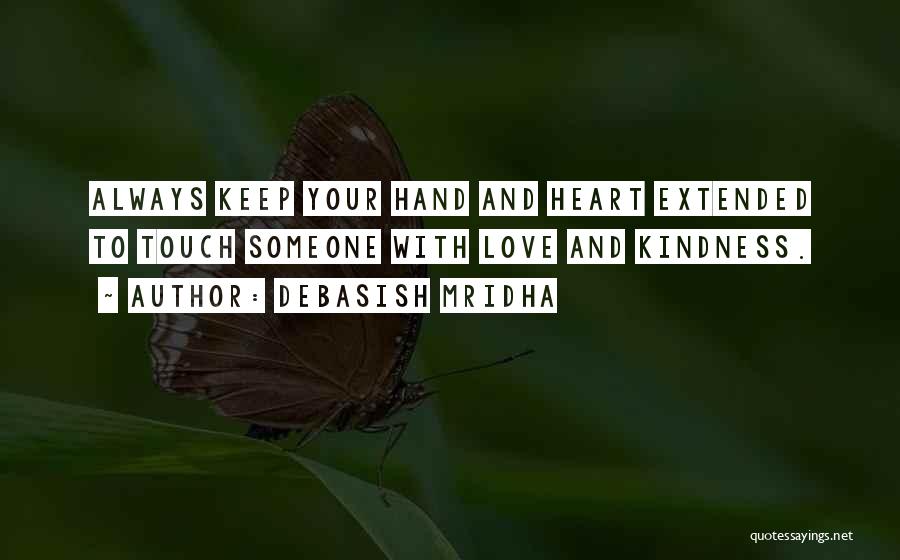 Debasish Mridha Quotes: Always Keep Your Hand And Heart Extended To Touch Someone With Love And Kindness.