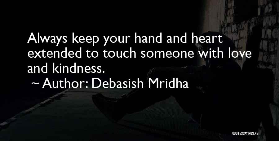 Debasish Mridha Quotes: Always Keep Your Hand And Heart Extended To Touch Someone With Love And Kindness.