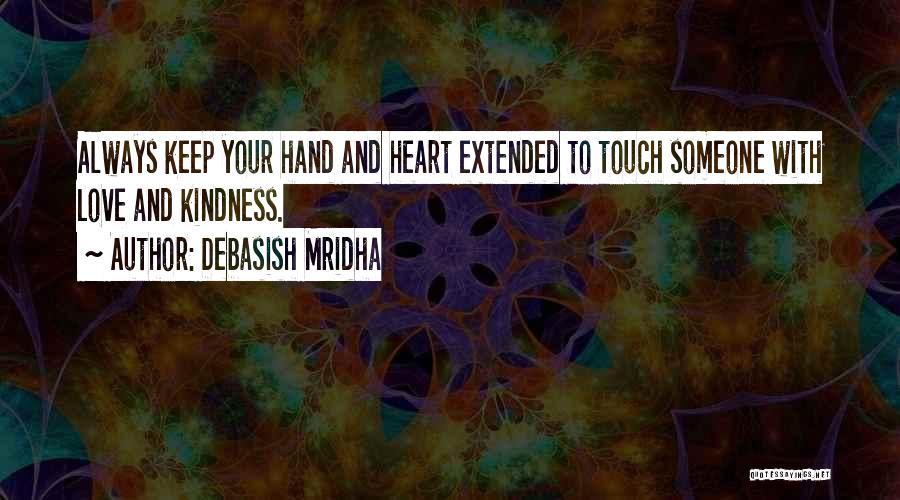 Debasish Mridha Quotes: Always Keep Your Hand And Heart Extended To Touch Someone With Love And Kindness.