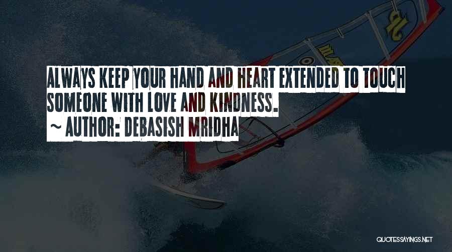 Debasish Mridha Quotes: Always Keep Your Hand And Heart Extended To Touch Someone With Love And Kindness.