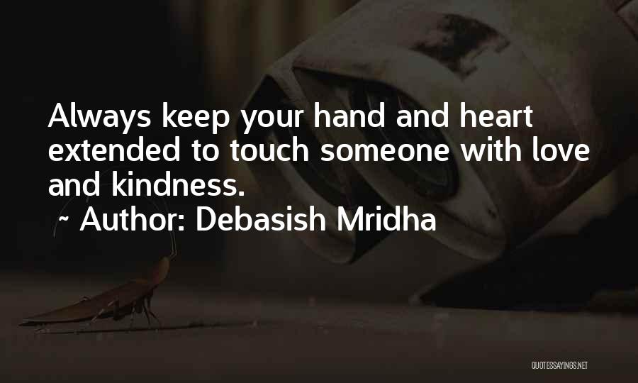Debasish Mridha Quotes: Always Keep Your Hand And Heart Extended To Touch Someone With Love And Kindness.