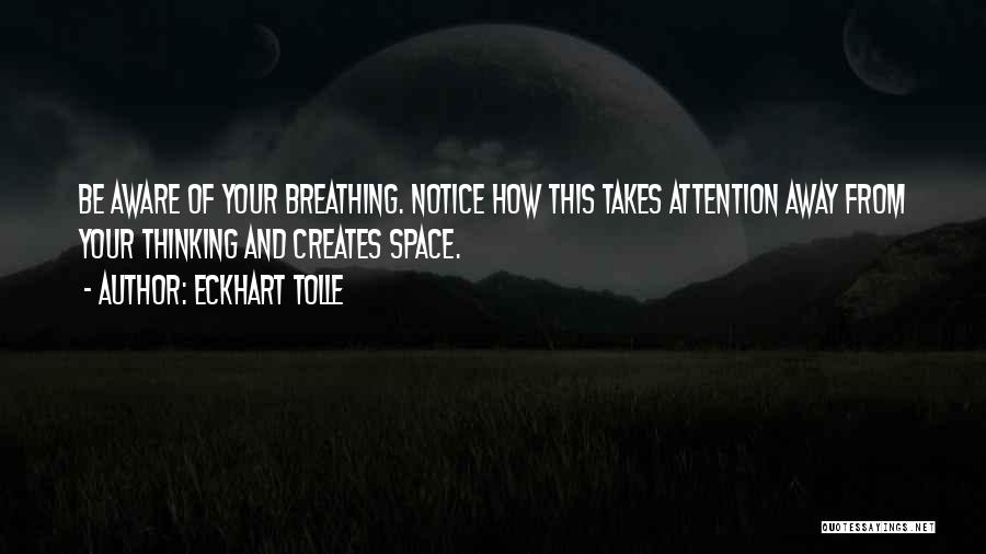 Eckhart Tolle Quotes: Be Aware Of Your Breathing. Notice How This Takes Attention Away From Your Thinking And Creates Space.