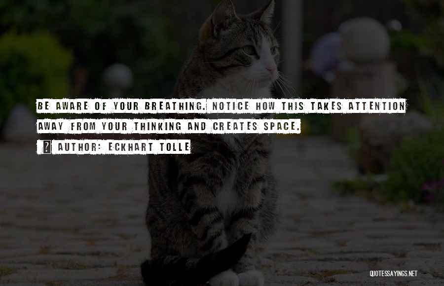 Eckhart Tolle Quotes: Be Aware Of Your Breathing. Notice How This Takes Attention Away From Your Thinking And Creates Space.