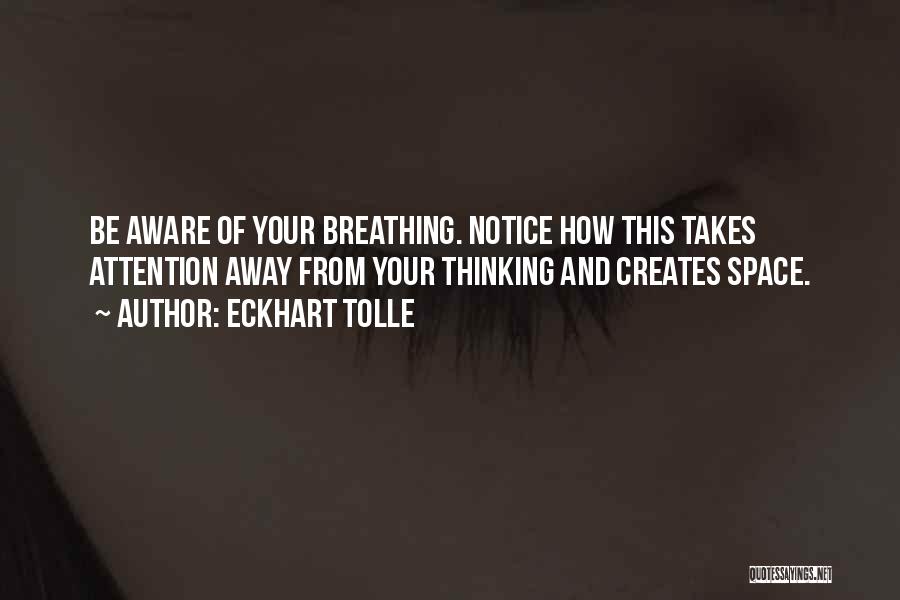 Eckhart Tolle Quotes: Be Aware Of Your Breathing. Notice How This Takes Attention Away From Your Thinking And Creates Space.