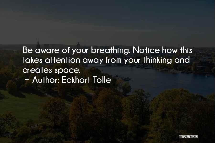 Eckhart Tolle Quotes: Be Aware Of Your Breathing. Notice How This Takes Attention Away From Your Thinking And Creates Space.