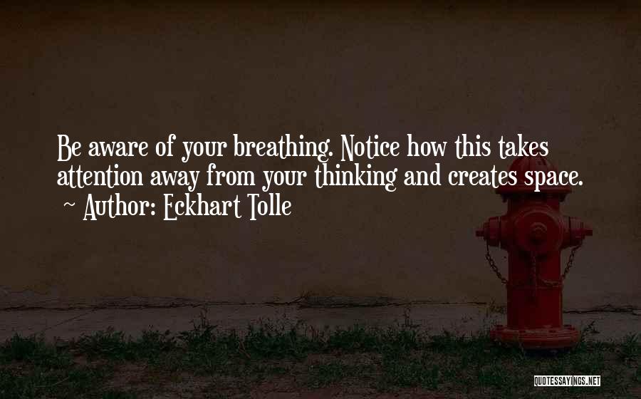 Eckhart Tolle Quotes: Be Aware Of Your Breathing. Notice How This Takes Attention Away From Your Thinking And Creates Space.