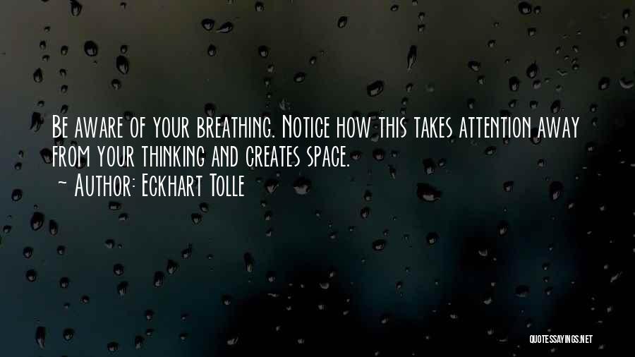 Eckhart Tolle Quotes: Be Aware Of Your Breathing. Notice How This Takes Attention Away From Your Thinking And Creates Space.
