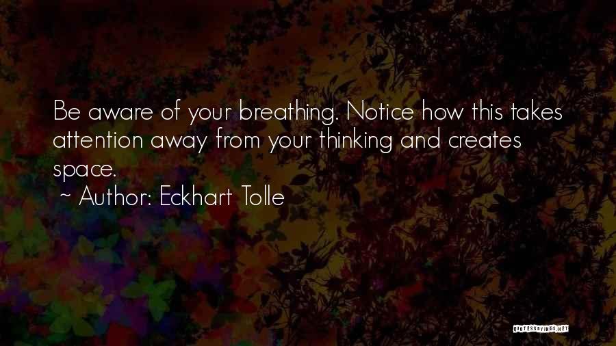 Eckhart Tolle Quotes: Be Aware Of Your Breathing. Notice How This Takes Attention Away From Your Thinking And Creates Space.