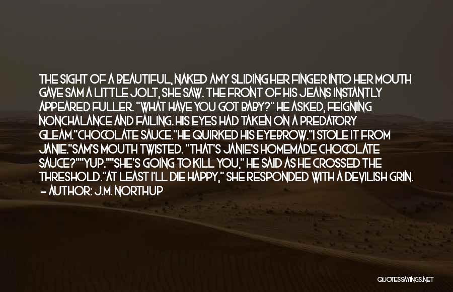 J.M. Northup Quotes: The Sight Of A Beautiful, Naked Amy Sliding Her Finger Into Her Mouth Gave Sam A Little Jolt, She Saw.