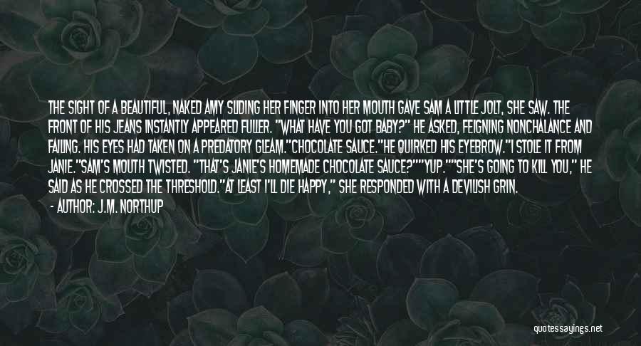 J.M. Northup Quotes: The Sight Of A Beautiful, Naked Amy Sliding Her Finger Into Her Mouth Gave Sam A Little Jolt, She Saw.