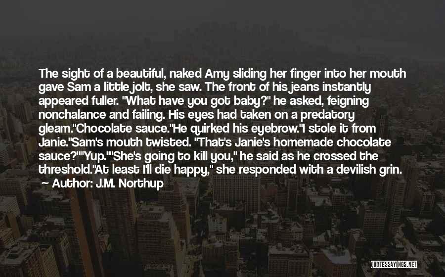 J.M. Northup Quotes: The Sight Of A Beautiful, Naked Amy Sliding Her Finger Into Her Mouth Gave Sam A Little Jolt, She Saw.