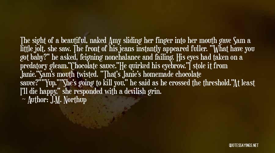 J.M. Northup Quotes: The Sight Of A Beautiful, Naked Amy Sliding Her Finger Into Her Mouth Gave Sam A Little Jolt, She Saw.