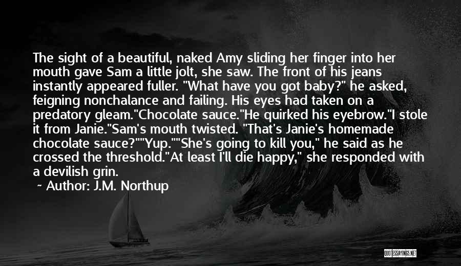 J.M. Northup Quotes: The Sight Of A Beautiful, Naked Amy Sliding Her Finger Into Her Mouth Gave Sam A Little Jolt, She Saw.