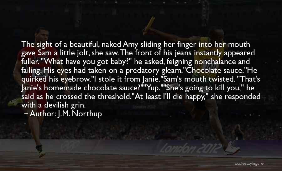 J.M. Northup Quotes: The Sight Of A Beautiful, Naked Amy Sliding Her Finger Into Her Mouth Gave Sam A Little Jolt, She Saw.