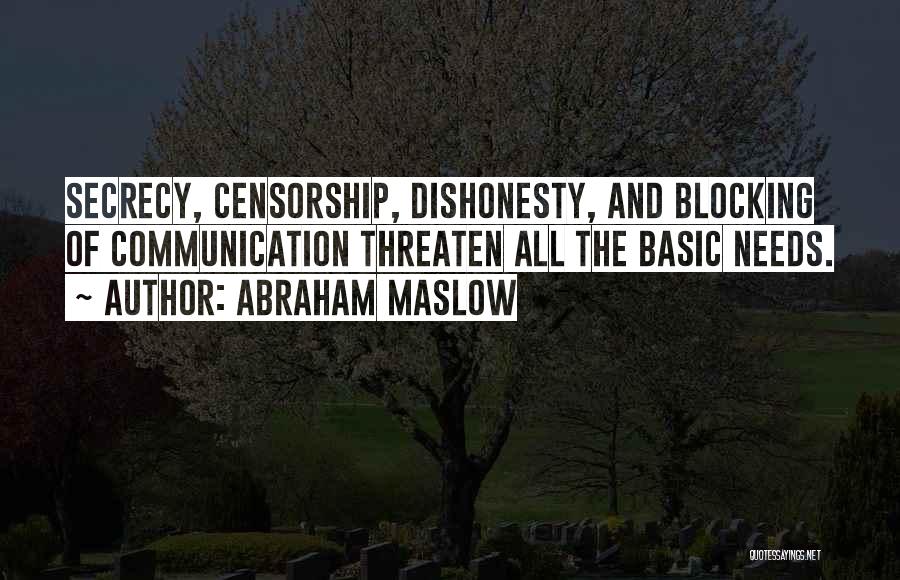 Abraham Maslow Quotes: Secrecy, Censorship, Dishonesty, And Blocking Of Communication Threaten All The Basic Needs.