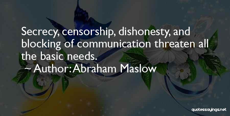 Abraham Maslow Quotes: Secrecy, Censorship, Dishonesty, And Blocking Of Communication Threaten All The Basic Needs.