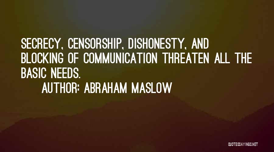 Abraham Maslow Quotes: Secrecy, Censorship, Dishonesty, And Blocking Of Communication Threaten All The Basic Needs.