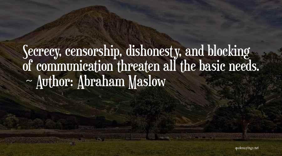Abraham Maslow Quotes: Secrecy, Censorship, Dishonesty, And Blocking Of Communication Threaten All The Basic Needs.