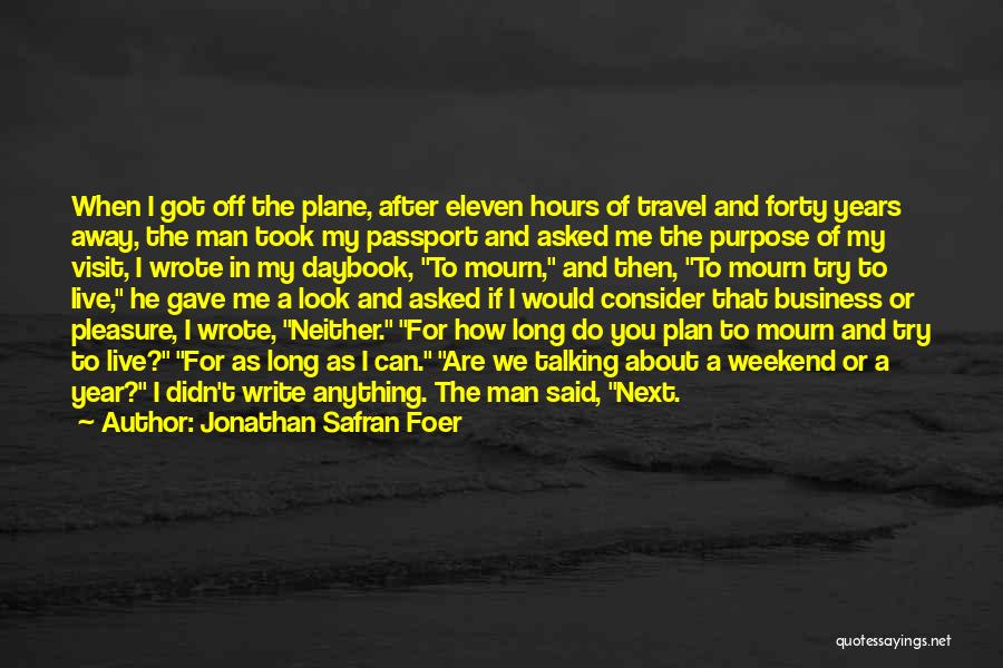 Jonathan Safran Foer Quotes: When I Got Off The Plane, After Eleven Hours Of Travel And Forty Years Away, The Man Took My Passport