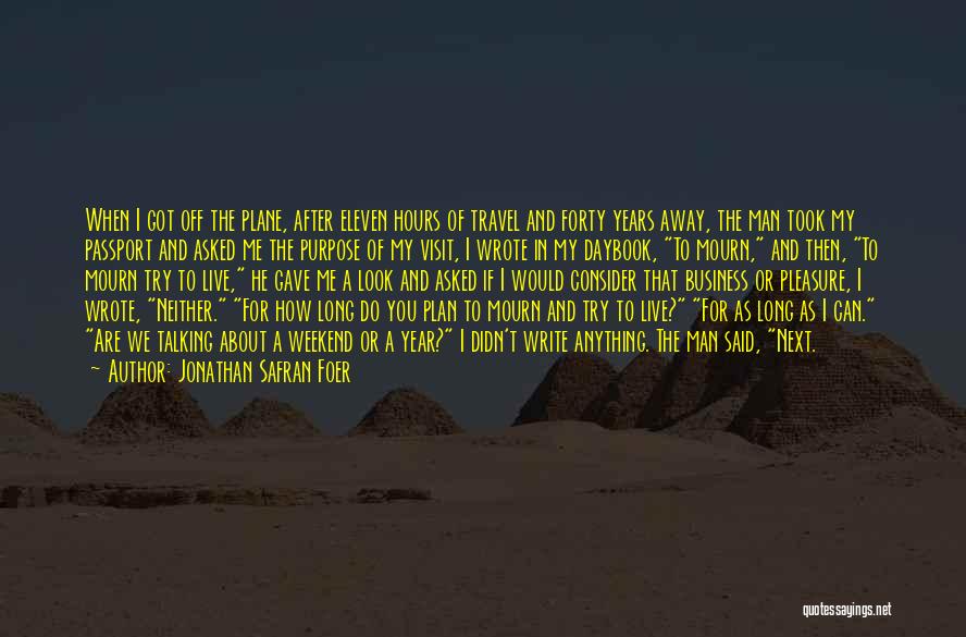 Jonathan Safran Foer Quotes: When I Got Off The Plane, After Eleven Hours Of Travel And Forty Years Away, The Man Took My Passport