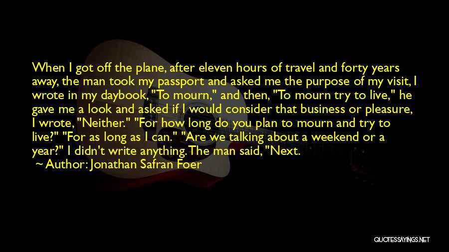 Jonathan Safran Foer Quotes: When I Got Off The Plane, After Eleven Hours Of Travel And Forty Years Away, The Man Took My Passport