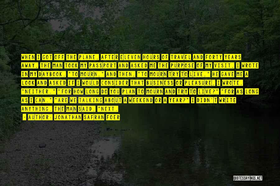 Jonathan Safran Foer Quotes: When I Got Off The Plane, After Eleven Hours Of Travel And Forty Years Away, The Man Took My Passport