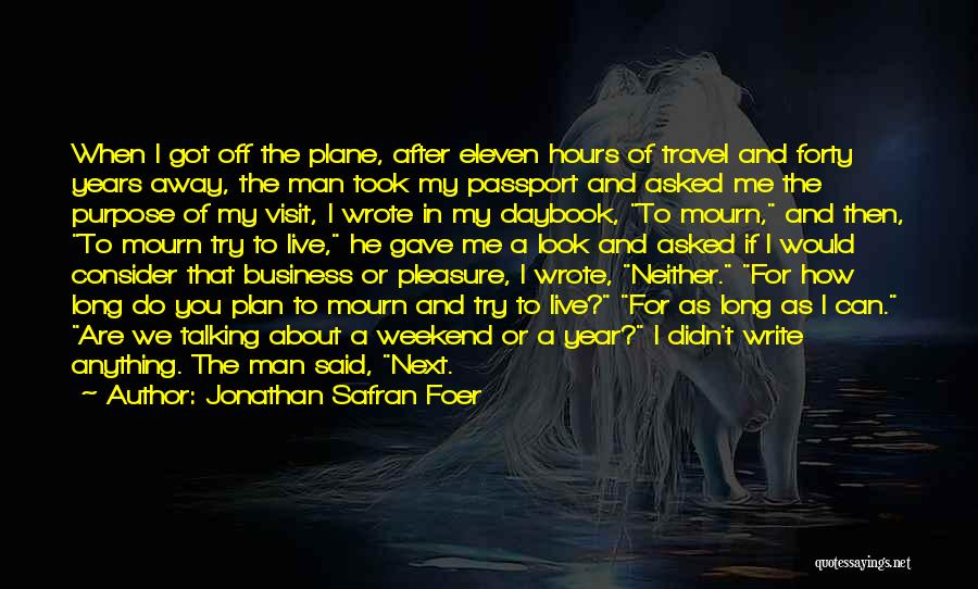 Jonathan Safran Foer Quotes: When I Got Off The Plane, After Eleven Hours Of Travel And Forty Years Away, The Man Took My Passport