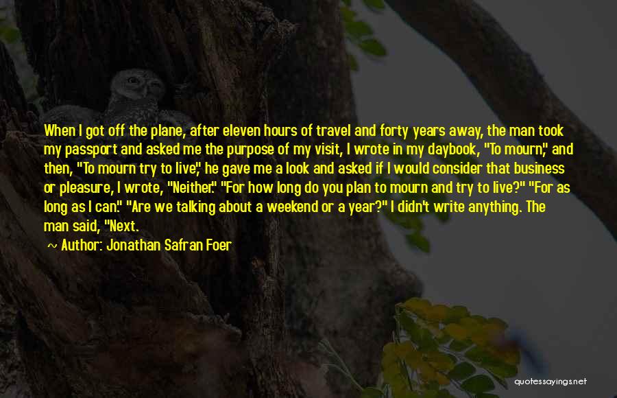 Jonathan Safran Foer Quotes: When I Got Off The Plane, After Eleven Hours Of Travel And Forty Years Away, The Man Took My Passport